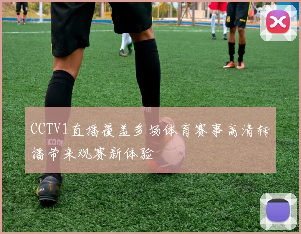 CCTV1直播覆盖多场体育赛事高清转播带来观赛新体验