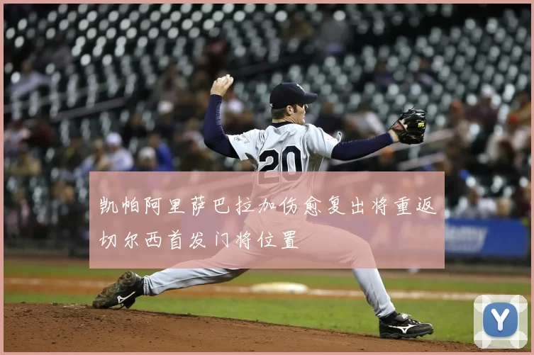 凯帕阿里萨巴拉加伤愈复出将重返切尔西首发门将位置