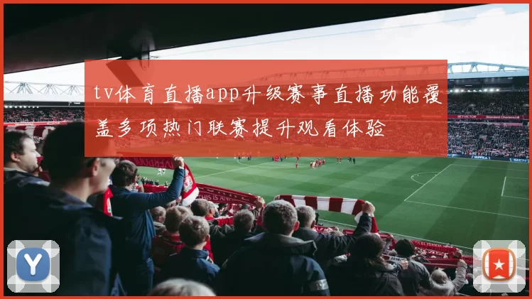 tv体育直播app升级赛事直播功能覆盖多项热门联赛提升观看体验