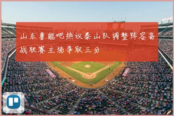 山东鲁能吧热议泰山队调整阵容备战联赛主场争取三分