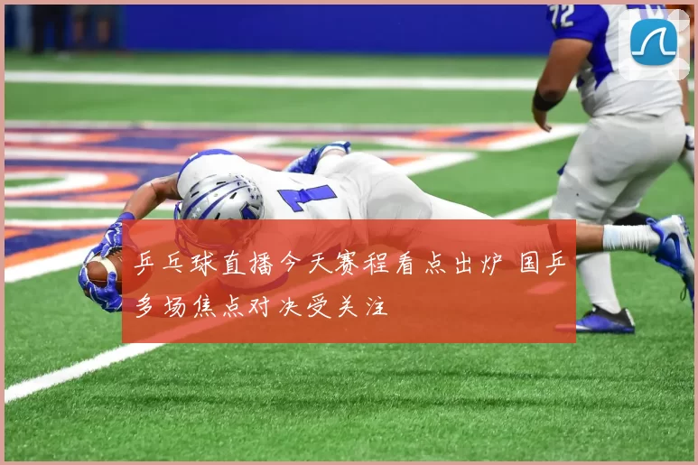 乒乓球直播今天赛程看点出炉 国乒多场焦点对决受关注