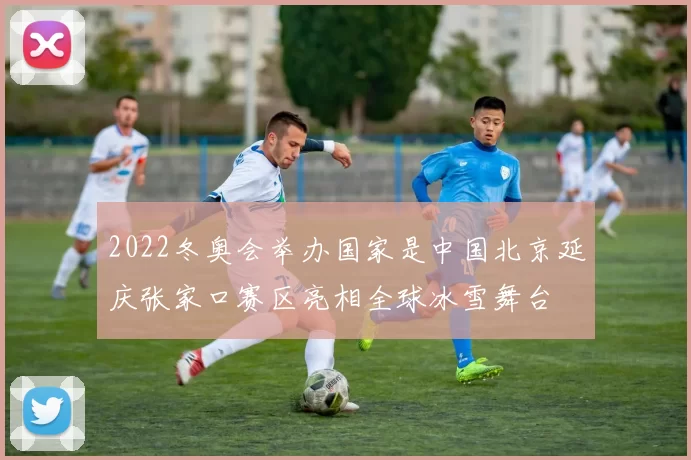 2022冬奥会举办国家是中国北京延庆张家口赛区亮相全球冰雪舞台