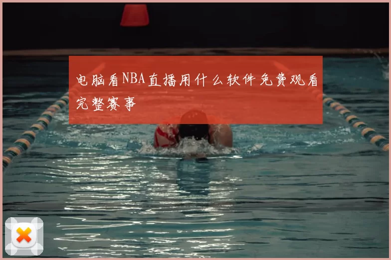 电脑看NBA直播用什么软件免费观看完整赛事