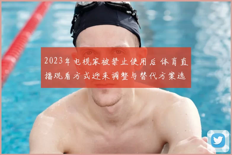 2023年电视家被禁止使用后 体育直播观看方式迎来调整与替代方案选择