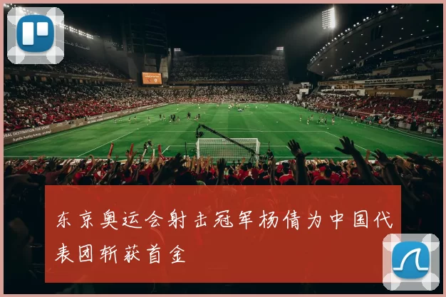 东京奥运会射击冠军杨倩为中国代表团斩获首金