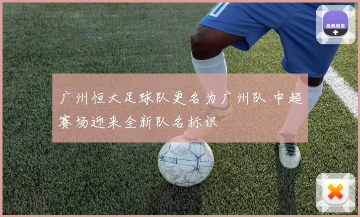 广州恒大足球队更名为广州队 中超赛场迎来全新队名标识