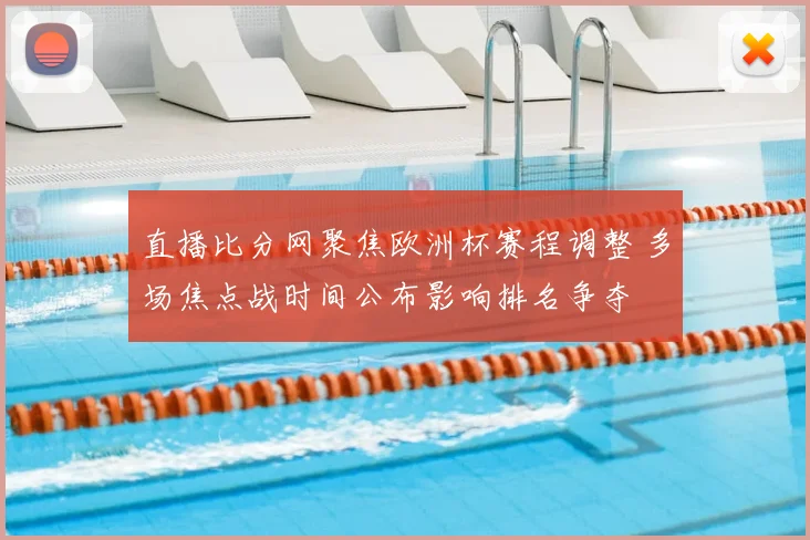 直播比分网聚焦欧洲杯赛程调整 多场焦点战时间公布影响排名争夺