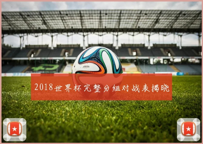 2018世界杯完整分组对战表揭晓