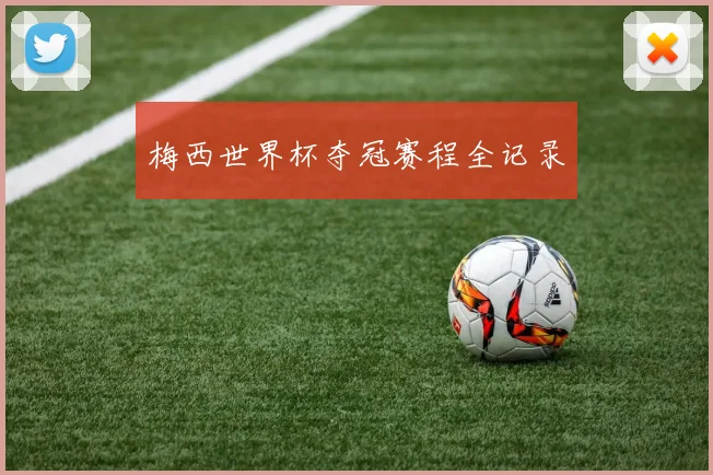 梅西世界杯夺冠赛程全记录