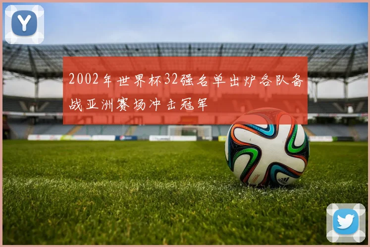 2002年世界杯32强名单出炉各队备战亚洲赛场冲击冠军
