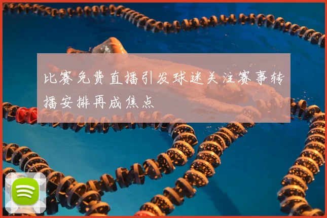 比赛免费直播引发球迷关注赛事转播安排再成焦点