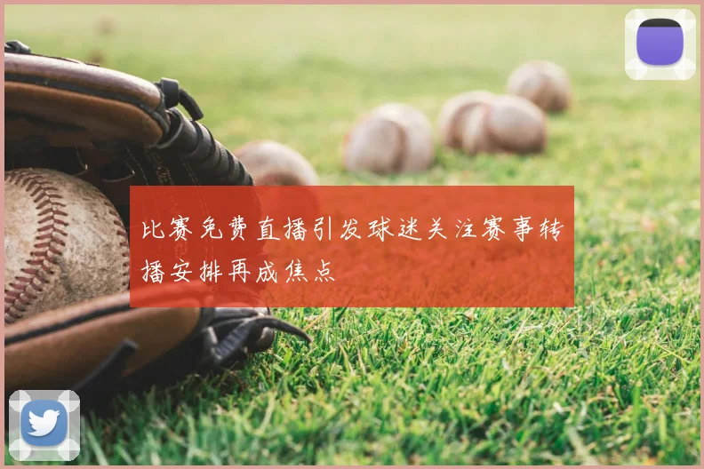 比赛免费直播引发球迷关注赛事转播安排再成焦点