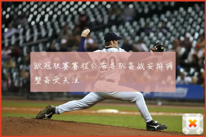 欧冠联赛赛程公布各队备战安排调整备受关注