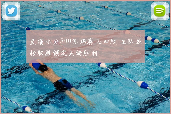 直播比分500完场赛况回顾 主队逆转取胜锁定关键胜利