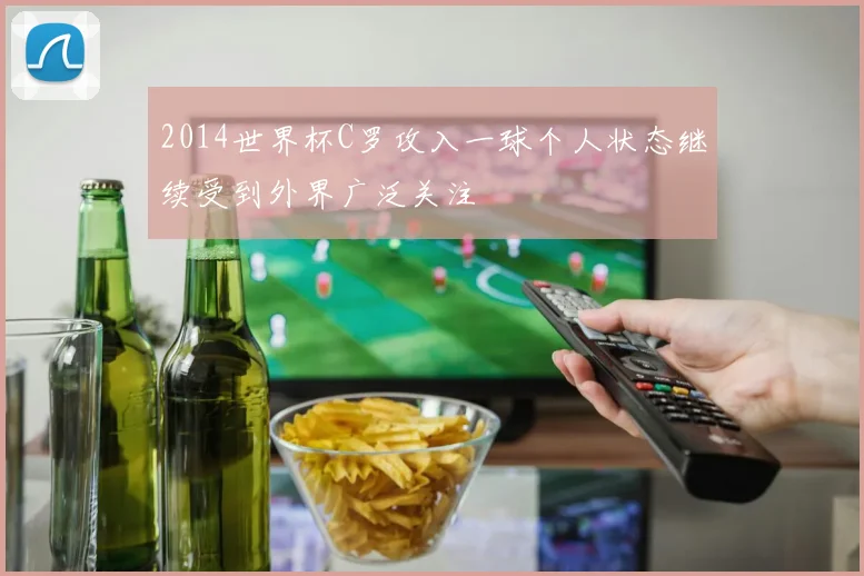 2014世界杯C罗攻入一球个人状态继续受到外界广泛关注