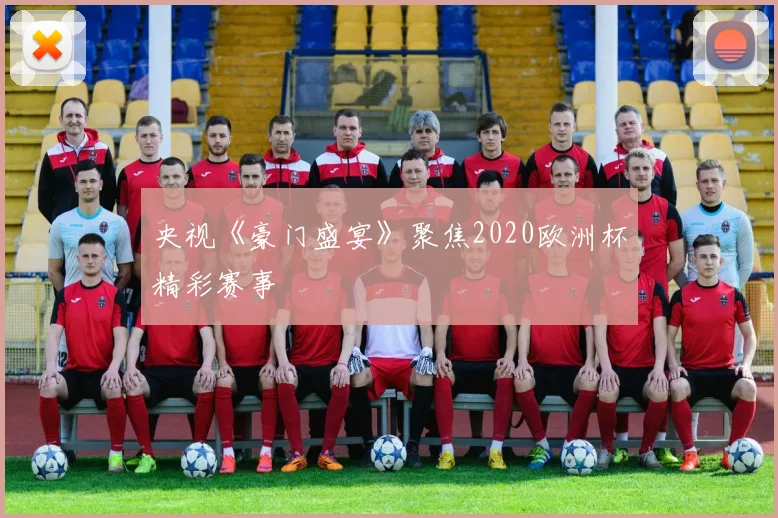 央视《豪门盛宴》聚焦2020欧洲杯精彩赛事