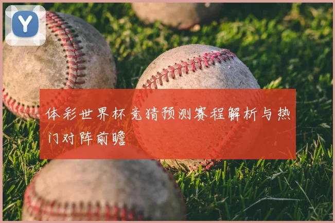 体彩世界杯竞猜预测赛程解析与热门对阵前瞻