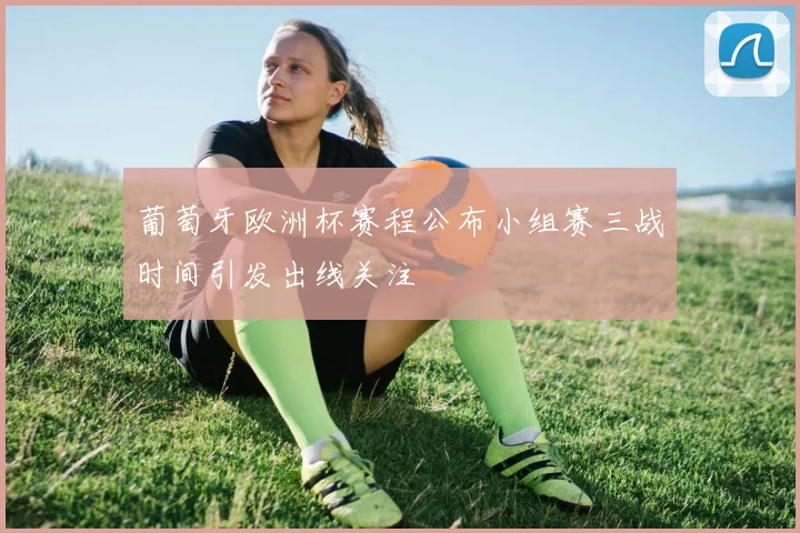 葡萄牙欧洲杯赛程公布小组赛三战时间引发出线关注