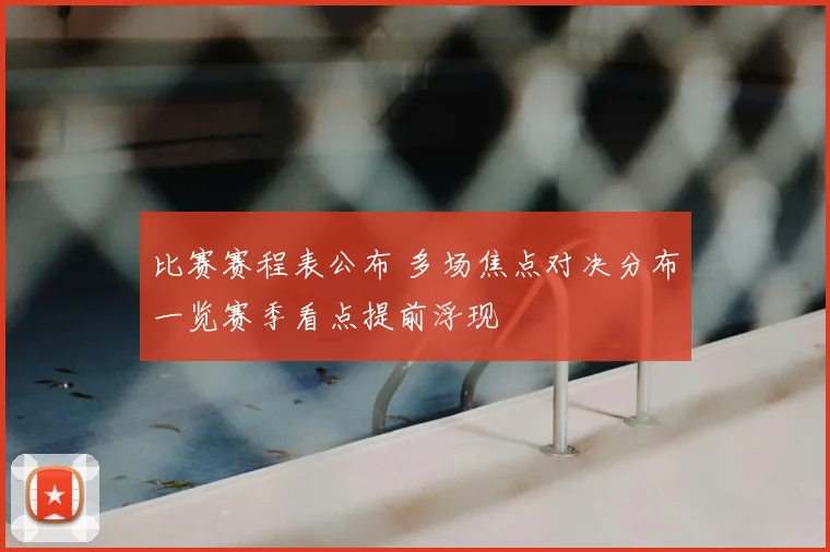 比赛赛程表公布 多场焦点对决分布一览赛季看点提前浮现