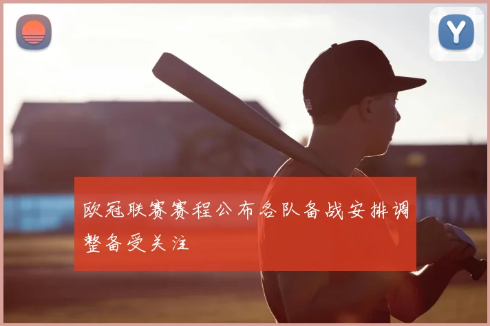 欧冠联赛赛程公布各队备战安排调整备受关注