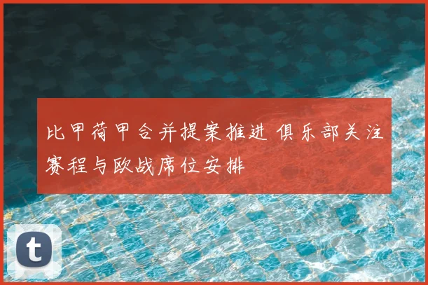 比甲荷甲合并提案推进 俱乐部关注赛程与欧战席位安排