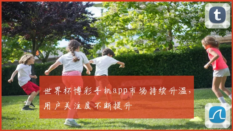 世界杯博彩手机app市场持续升温,用户关注度不断提升