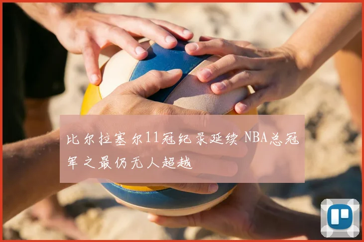 比尔拉塞尔11冠纪录延续 NBA总冠军之最仍无人超越