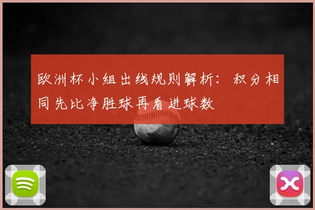 欧洲杯小组出线规则解析：积分相同先比净胜球再看进球数
